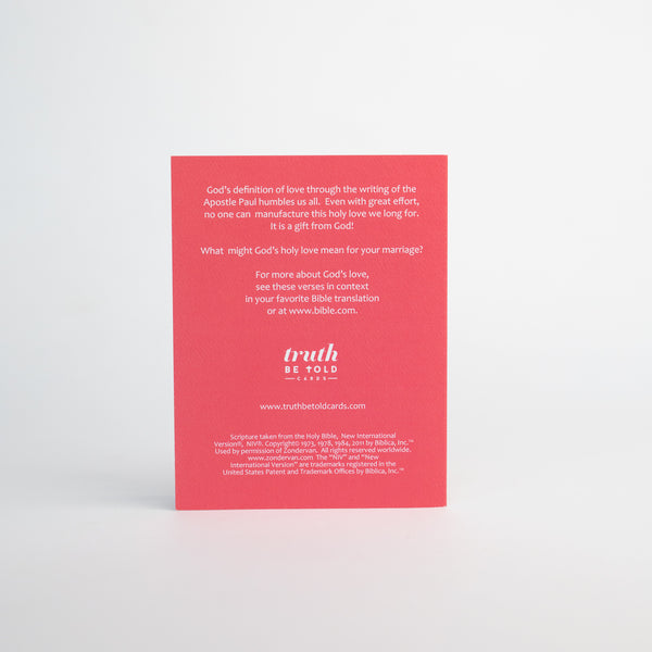 4.25 x 5.5 inch Christian Bible verse greeting card featuring 1 Corinthians 13:4-8 from the New International Version of the Holy Bible printed on Neenah Royal Sundance Cover (felt finish). Blank in the middle, additional devotional thought on the back, white envelope.